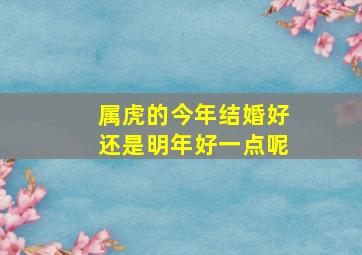 属虎的今年结婚好还是明年好一点呢