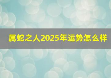 属蛇之人2025年运势怎么样