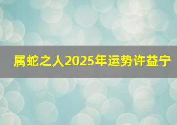 属蛇之人2025年运势许益宁