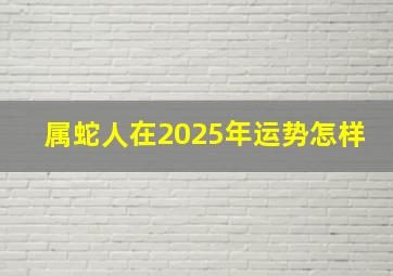 属蛇人在2025年运势怎样