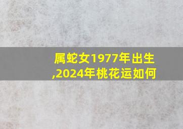 属蛇女1977年出生,2024年桃花运如何