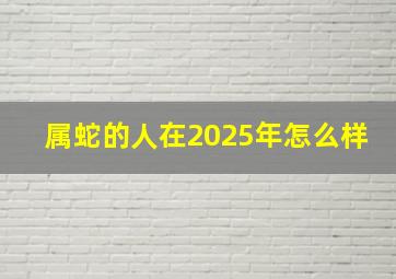 属蛇的人在2025年怎么样