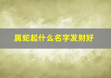 属蛇起什么名字发财好