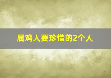 属鸡人要珍惜的2个人