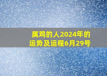 属鸡的人2024年的运势及运程6月29号