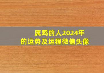 属鸡的人2024年的运势及运程微信头像