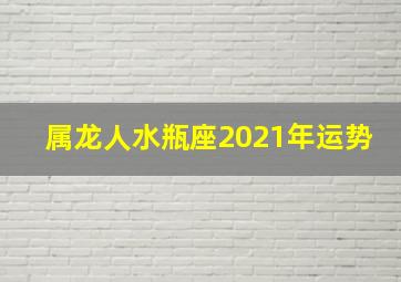 属龙人水瓶座2021年运势