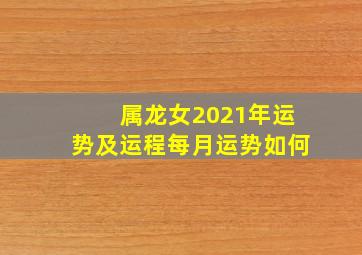 属龙女2021年运势及运程每月运势如何