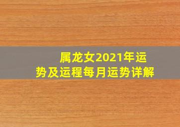 属龙女2021年运势及运程每月运势详解