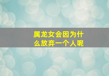 属龙女会因为什么放弃一个人呢