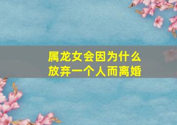 属龙女会因为什么放弃一个人而离婚