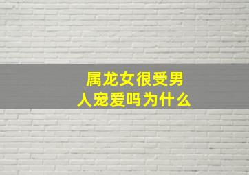 属龙女很受男人宠爱吗为什么