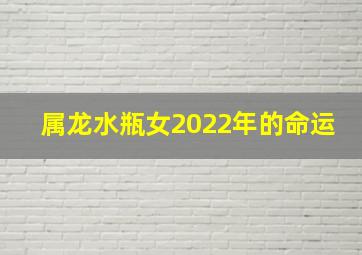 属龙水瓶女2022年的命运