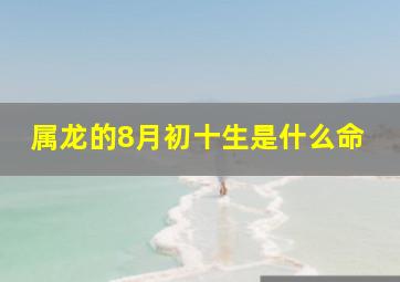 属龙的8月初十生是什么命