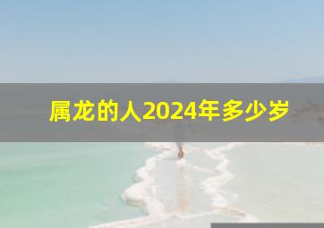 属龙的人2024年多少岁