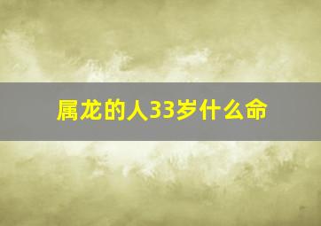 属龙的人33岁什么命