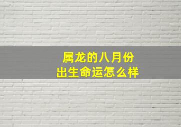 属龙的八月份出生命运怎么样