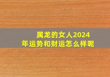 属龙的女人2024年运势和财运怎么样呢