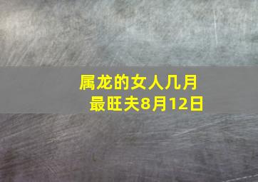 属龙的女人几月最旺夫8月12日