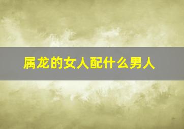 属龙的女人配什么男人