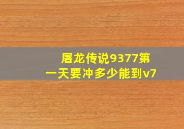 屠龙传说9377第一天要冲多少能到v7