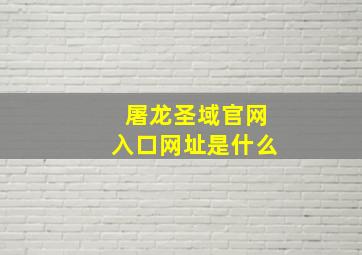 屠龙圣域官网入口网址是什么