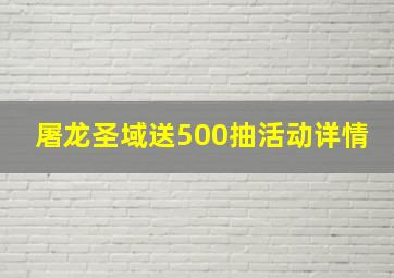 屠龙圣域送500抽活动详情