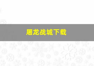 屠龙战城下载