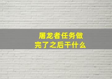 屠龙者任务做完了之后干什么