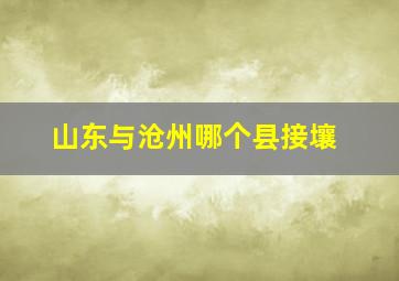 山东与沧州哪个县接壤