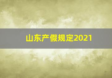 山东产假规定2021