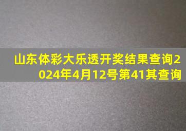 山东体彩大乐透开奖结果查询2024年4月12号第41其查询