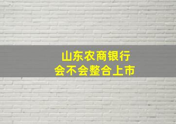 山东农商银行会不会整合上市