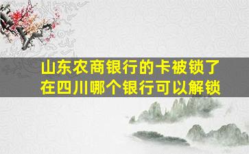 山东农商银行的卡被锁了在四川哪个银行可以解锁