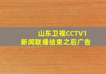 山东卫视CCTV1新闻联播结束之后广告