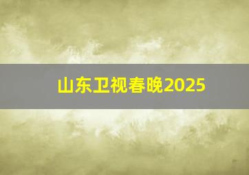 山东卫视春晚2025