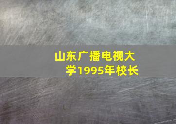 山东广播电视大学1995年校长