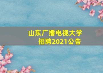 山东广播电视大学招聘2021公告