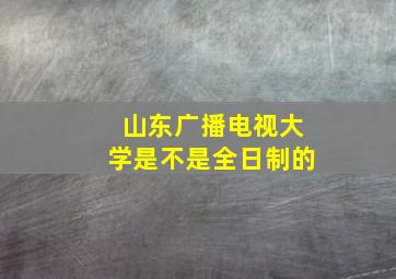 山东广播电视大学是不是全日制的