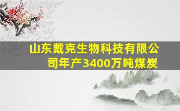 山东戴克生物科技有限公司年产3400万吨煤炭