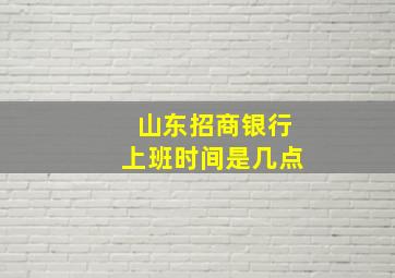 山东招商银行上班时间是几点