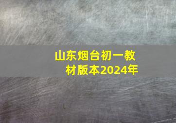 山东烟台初一教材版本2024年