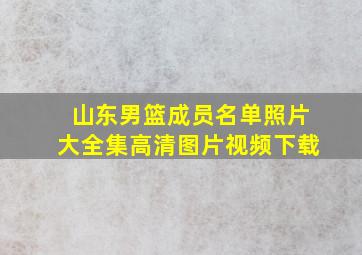 山东男篮成员名单照片大全集高清图片视频下载