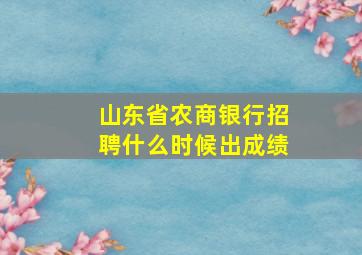 山东省农商银行招聘什么时候出成绩