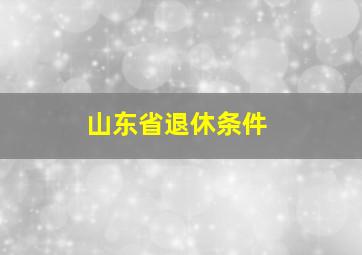 山东省退休条件