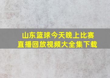 山东篮球今天晚上比赛直播回放视频大全集下载