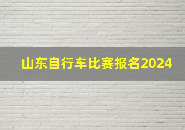 山东自行车比赛报名2024