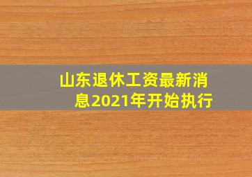 山东退休工资最新消息2021年开始执行