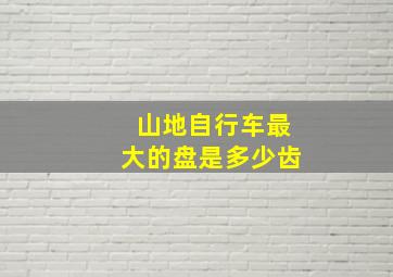 山地自行车最大的盘是多少齿