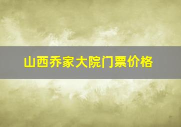 山西乔家大院门票价格